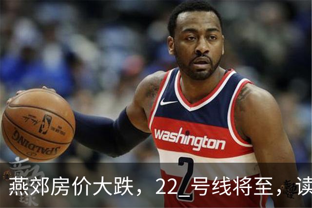 燕郊房价大跌，22 号线将至，读懂站点逻辑，片区涨跌分化。